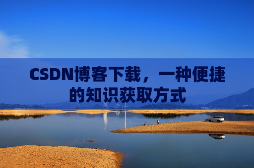 CSDN博客下载，一种便捷的知识获取方式